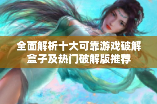 全面解析十大可靠游戏破解盒子及热门破解版推荐