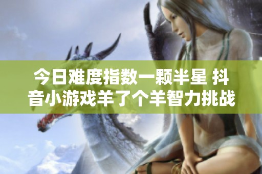 今日难度指数一颗半星 抖音小游戏羊了个羊智力挑战分析