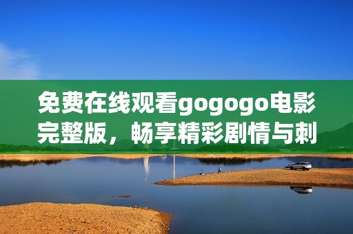 免费在线观看gogogo电影完整版，畅享精彩剧情与刺激体验