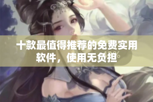 十款最值得推荐的免费实用软件，使用无负担