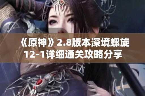 《原神》2.8版本深境螺旋12-1详细通关攻略分享