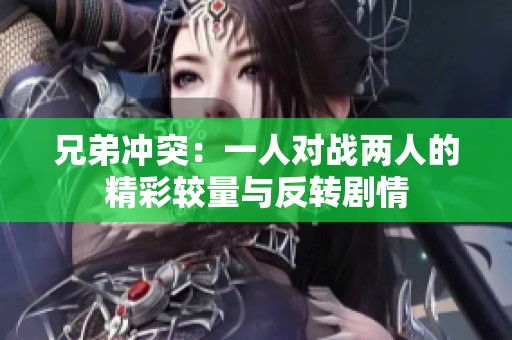 兄弟冲突：一人对战两人的精彩较量与反转剧情