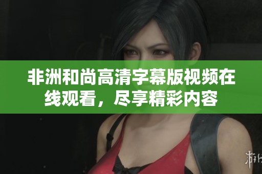 非洲和尚高清字幕版视频在线观看，尽享精彩内容