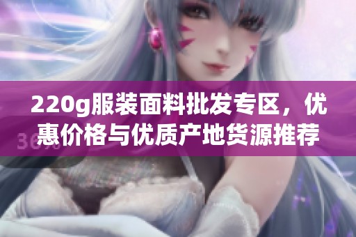 220g服装面料批发专区，优惠价格与优质产地货源推荐