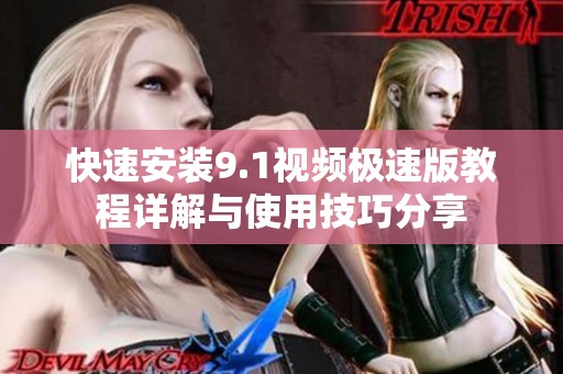快速安装9.1视频极速版教程详解与使用技巧分享
