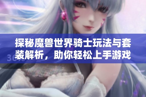 探秘魔兽世界骑士玩法与套装解析，助你轻松上手游戏