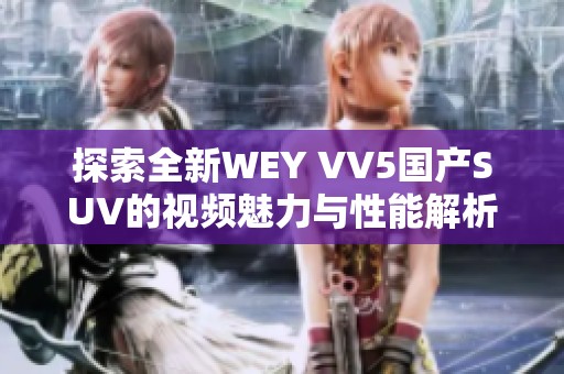 探索全新WEY VV5国产SUV的视频魅力与性能解析