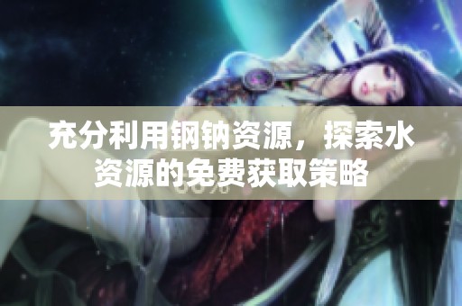 充分利用钢钠资源，探索水资源的免费获取策略