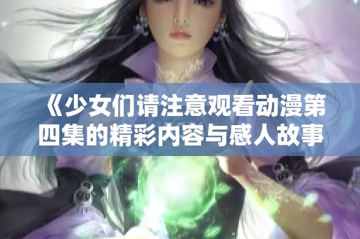 《少女们请注意观看动漫第四集的精彩内容与感人故事》