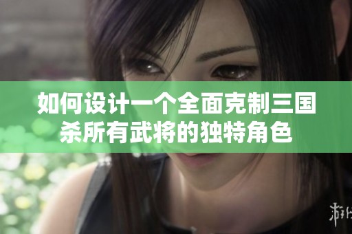 如何设计一个全面克制三国杀所有武将的独特角色