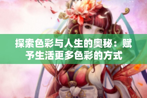 探索色彩与人生的奥秘：赋予生活更多色彩的方式