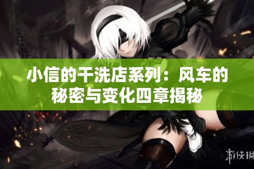 小信的干洗店系列：风车的秘密与变化四章揭秘