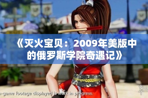 《灭火宝贝：2009年美版中的俄罗斯学院奇遇记》