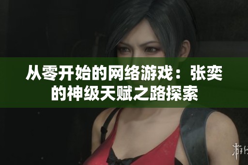 从零开始的网络游戏：张奕的神级天赋之路探索