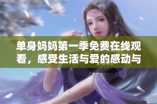单身妈妈第一季免费在线观看，感受生活与爱的感动与挑战