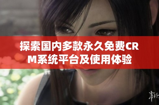 探索国内多款永久免费CRM系统平台及使用体验