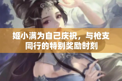 姬小满为自己庆祝，与枪支同行的特别奖励时刻