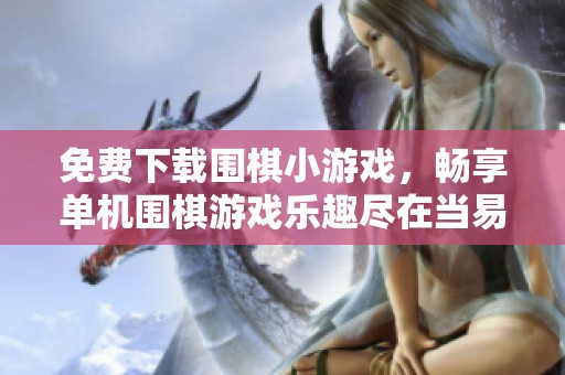 免费下载围棋小游戏，畅享单机围棋游戏乐趣尽在当易网