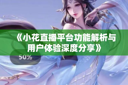 《小花直播平台功能解析与用户体验深度分享》