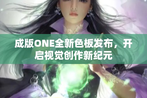 成版ONE全新色板发布，开启视觉创作新纪元