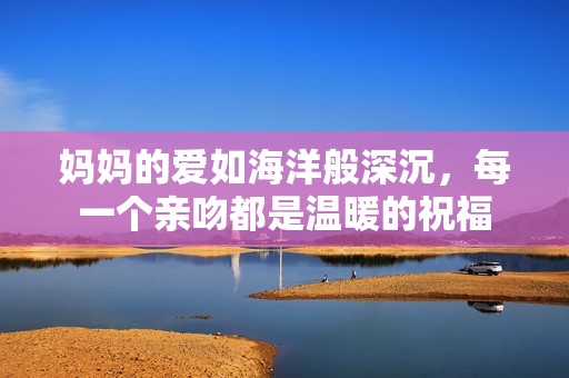 妈妈的爱如海洋般深沉，每一个亲吻都是温暖的祝福