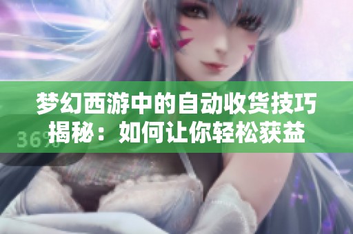 梦幻西游中的自动收货技巧揭秘：如何让你轻松获益
