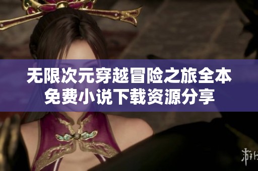 无限次元穿越冒险之旅全本免费小说下载资源分享