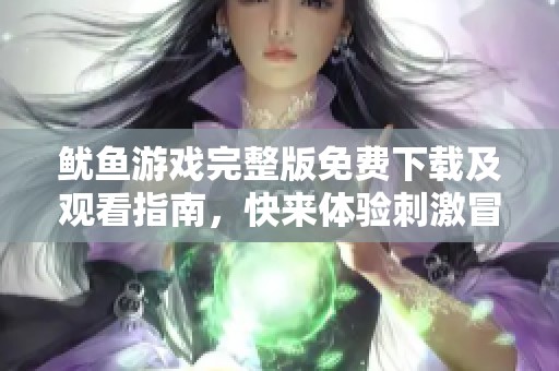 鱿鱼游戏完整版免费下载及观看指南，快来体验刺激冒险吧