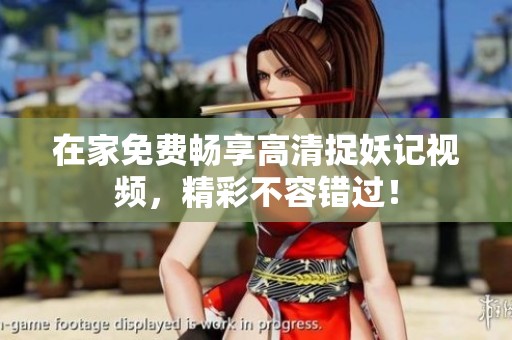 在家免费畅享高清捉妖记视频，精彩不容错过！