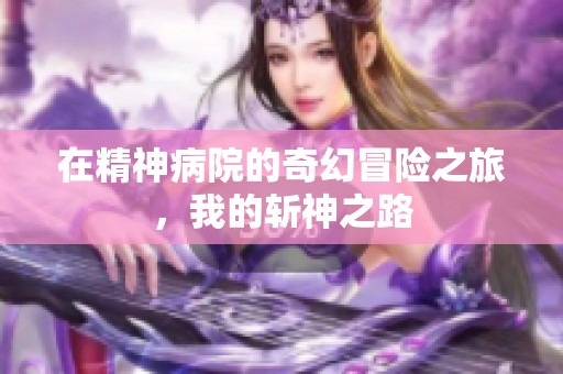 在精神病院的奇幻冒险之旅，我的斩神之路
