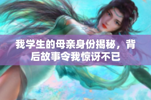 我学生的母亲身份揭秘，背后故事令我惊讶不已