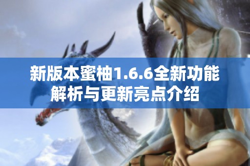 新版本蜜柚1.6.6全新功能解析与更新亮点介绍