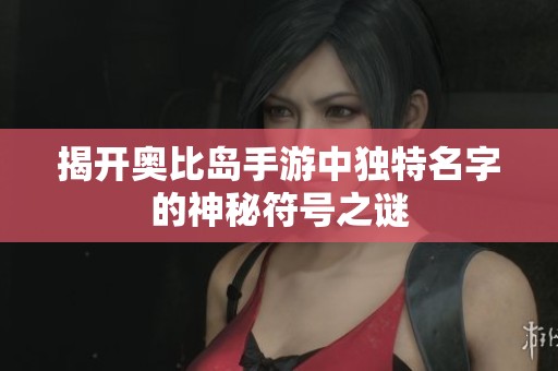 揭开奥比岛手游中独特名字的神秘符号之谜