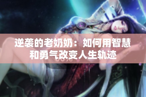 逆袭的老奶奶：如何用智慧和勇气改变人生轨迹