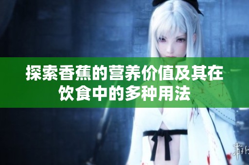 探索香蕉的营养价值及其在饮食中的多种用法