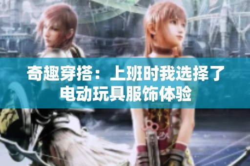 奇趣穿搭：上班时我选择了电动玩具服饰体验