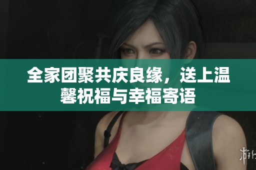 全家团聚共庆良缘，送上温馨祝福与幸福寄语