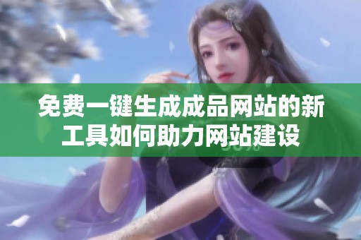 免费一键生成成品网站的新工具如何助力网站建设