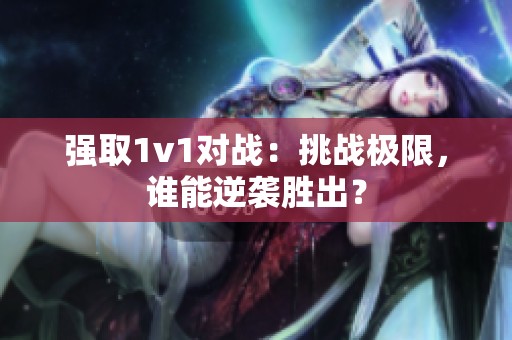 强取1v1对战：挑战极限，谁能逆袭胜出？