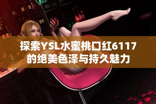 探索YSL水蜜桃口红6117的绝美色泽与持久魅力