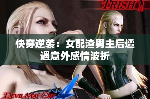 快穿逆袭：女配渣男主后遭遇意外感情波折