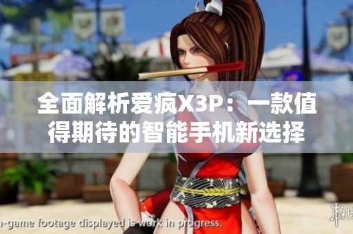 全面解析爱疯X3P：一款值得期待的智能手机新选择