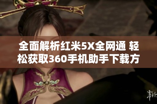 全面解析红米5X全网通 轻松获取360手机助手下载方法