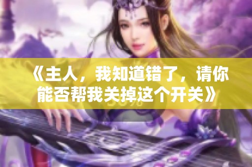 《主人，我知道错了，请你能否帮我关掉这个开关》