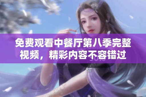 免费观看中餐厅第八季完整视频，精彩内容不容错过