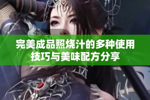 完美成品照烧汁的多种使用技巧与美味配方分享