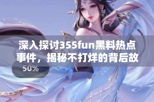 深入探讨355fun黑料热点事件，揭秘不打烊的背后故事