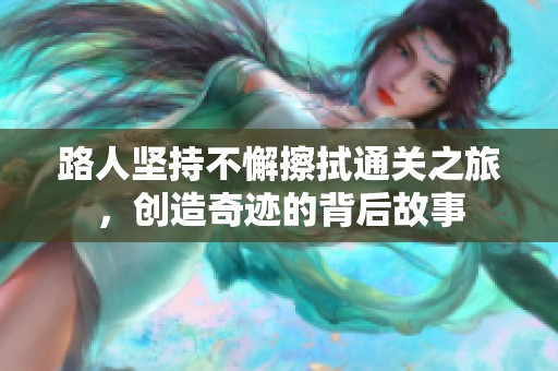 路人坚持不懈擦拭通关之旅，创造奇迹的背后故事