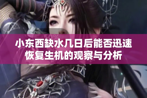 小东西缺水几日后能否迅速恢复生机的观察与分析