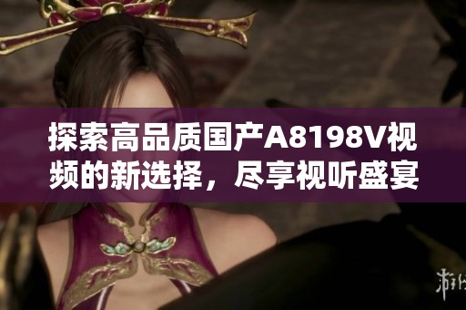 探索高品质国产A8198V视频的新选择，尽享视听盛宴